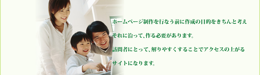 ホームページ制作を行なう前に作成の目的をきちんと考えそれに沿って、作る必要があります。訪問者にとって、解りやすくすることでアクセスの上がるサイトになります。